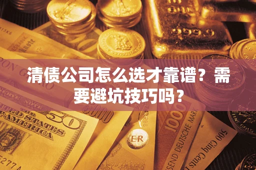 济南清债公司怎么选才靠谱？需要避坑技巧吗？