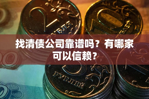 济南找清债公司靠谱吗？有哪家可以信赖？