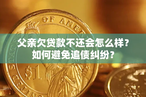 济南父亲欠贷款不还会怎么样？如何避免追债纠纷？