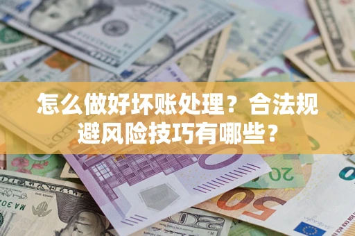 济南怎么做好坏账处理？合法规避风险技巧有哪些？